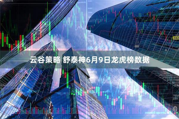 云谷策略 舒泰神6月9日龙虎榜数据
