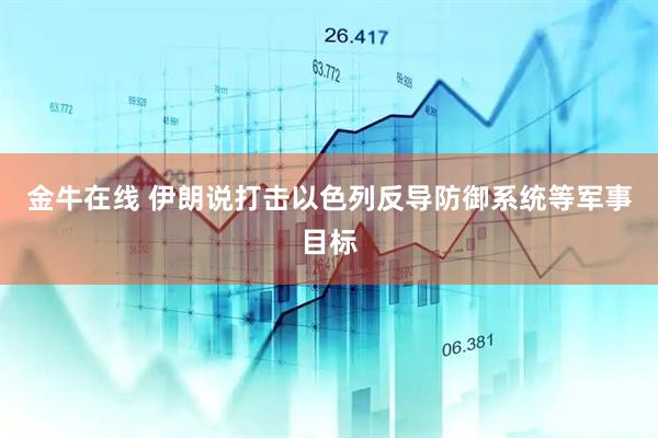 金牛在线 伊朗说打击以色列反导防御系统等军事目标
