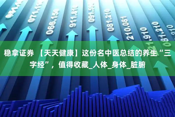 稳拿证券 【天天健康】这份名中医总结的养生“三字经”，值得收藏_人体_身体_脏腑