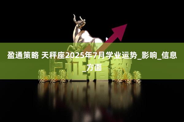 盈通策略 天秤座2025年7月学业运势_影响_信息_方面