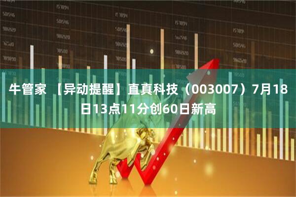 牛管家 【异动提醒】直真科技（003007）7月18日13点11分创60日新高