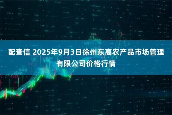 配查信 2025年9月3日徐州东高农产品市场管理有限公司价格行情