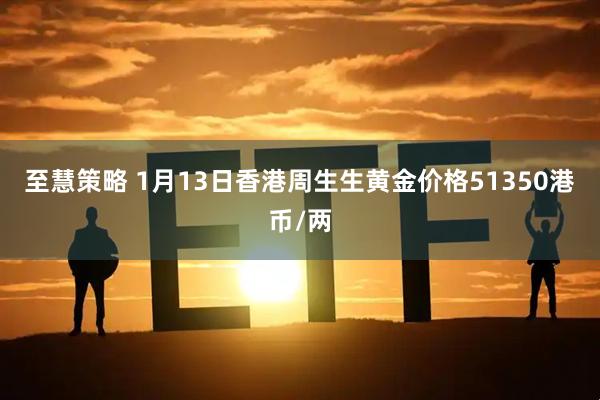 至慧策略 1月13日香港周生生黄金价格51350港币/两