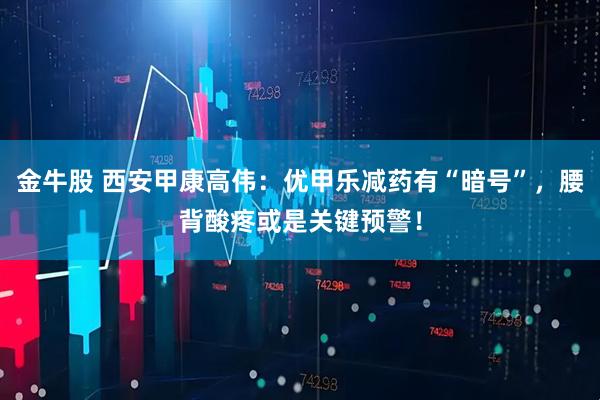 金牛股 西安甲康高伟：优甲乐减药有“暗号”，腰背酸疼或是关键预警！