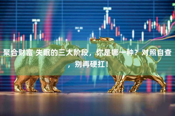 聚合财富 失眠的三大阶段，你是哪一种？对照自查，别再硬扛！