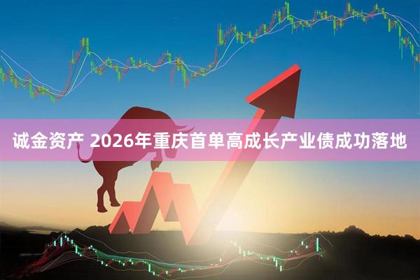 诚金资产 2026年重庆首单高成长产业债成功落地