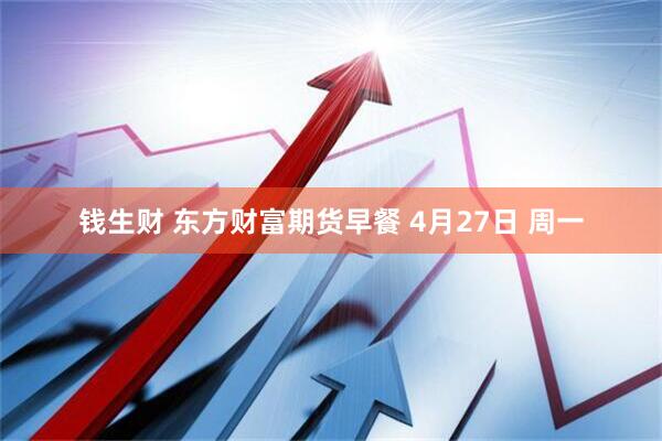 钱生财 东方财富期货早餐 4月27日 周一